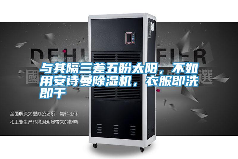 與其隔三差五盼太陽，不如用安詩曼除濕機，衣服即洗即干