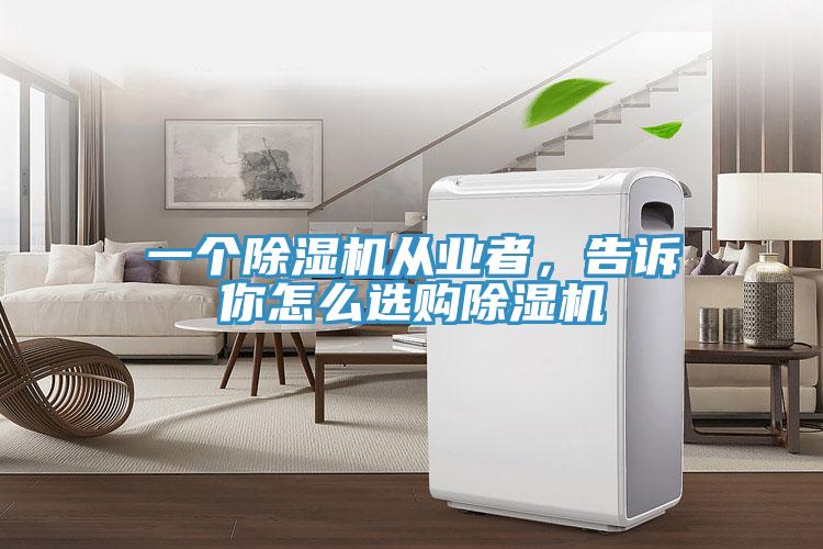一個除濕機從業者，告訴你怎么選購除濕機