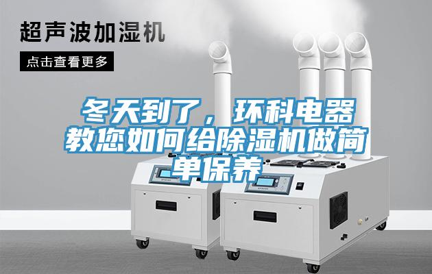 冬天到了，環(huán)科電器教您如何給除濕機(jī)做簡單保養(yǎng)