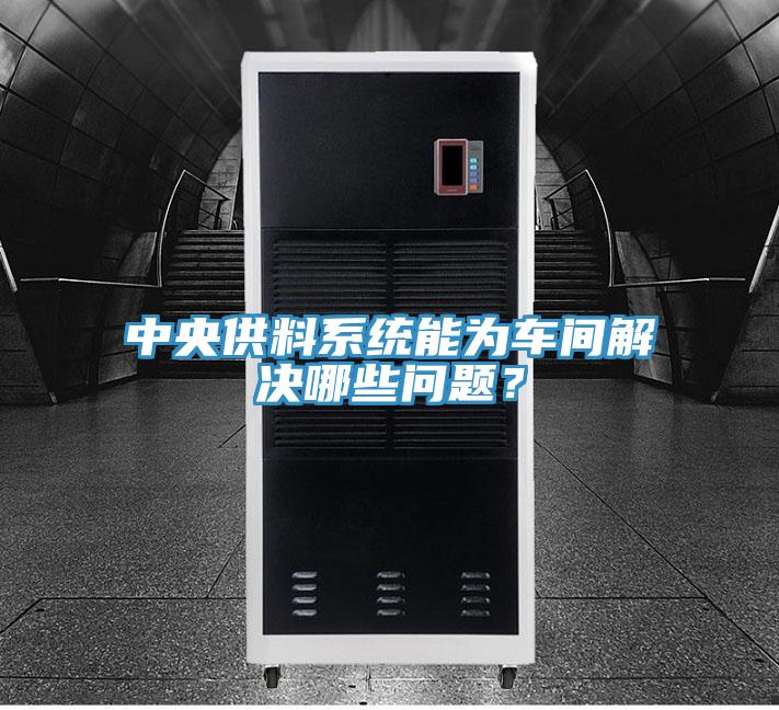 中央供料系統能為車間解決哪些問題？