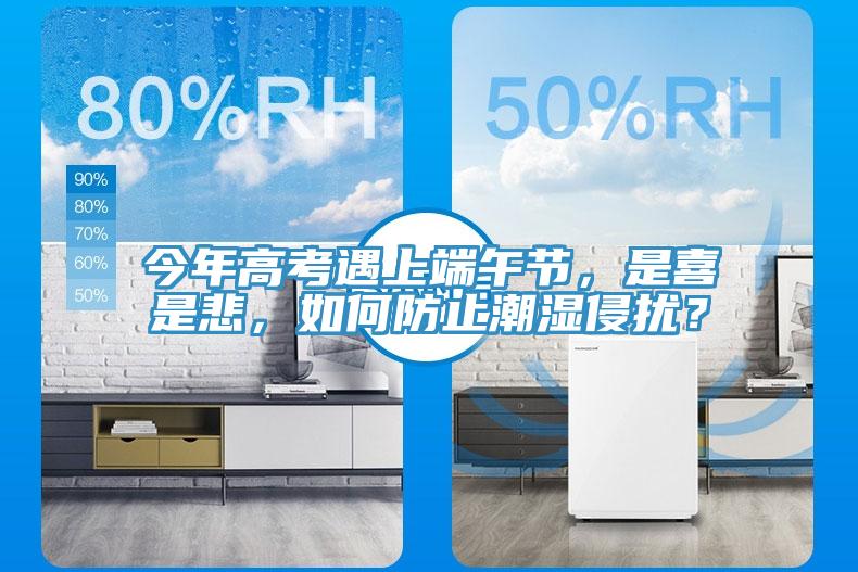 今年高考遇上端午節(jié)，是喜是悲，如何防止潮濕侵擾？