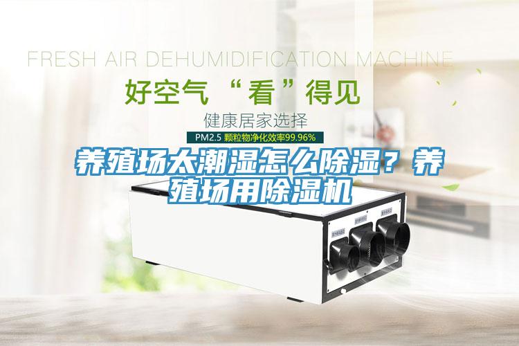 養殖場太潮濕怎么除濕？養殖場用除濕機