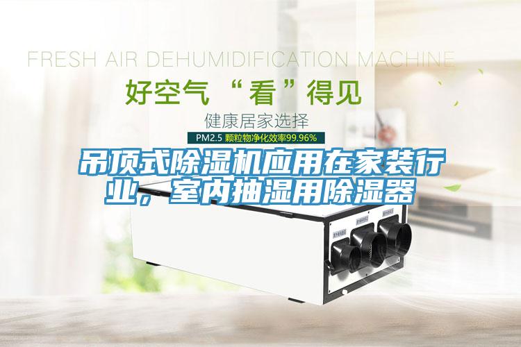 吊頂式除濕機應用在家裝行業(yè)，室內抽濕用除濕器
