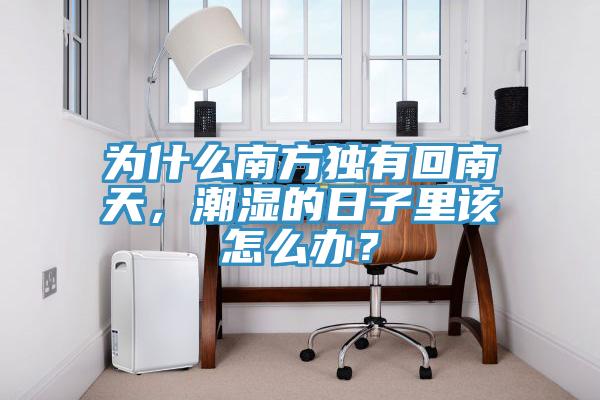 為什么南方獨有回南天，潮濕的日子里該怎么辦？