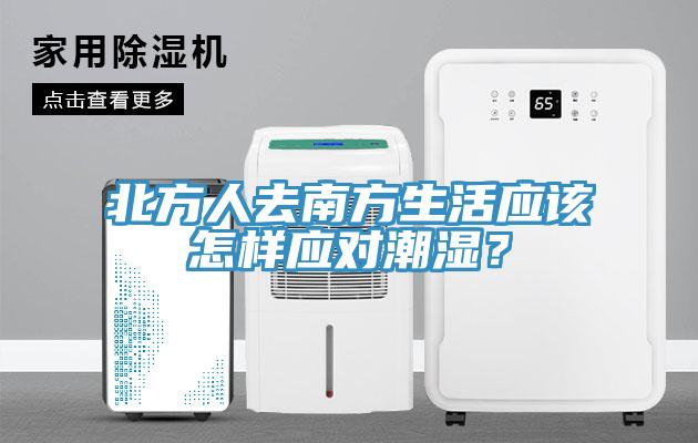 北方人去南方生活應(yīng)該怎樣應(yīng)對(duì)潮濕？