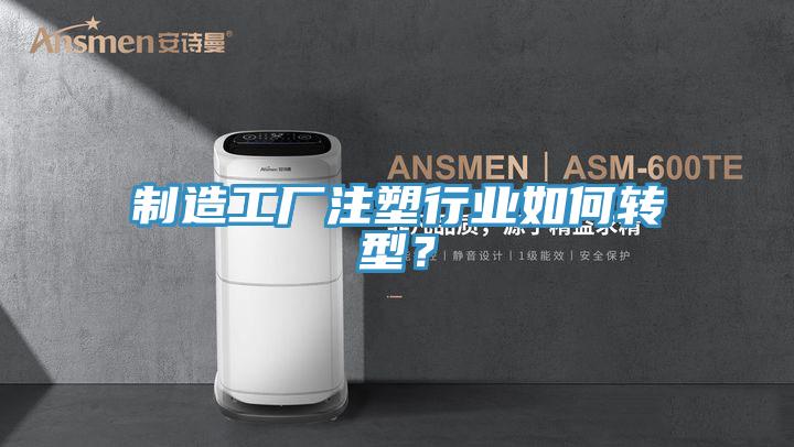 制造工廠注塑行業如何轉型？