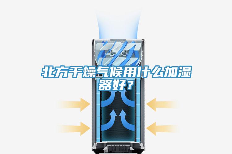 北方干燥氣候用什么加濕器好？