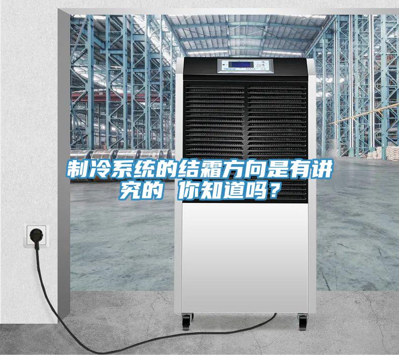 制冷系統的結霜方向是有講究的 你知道嗎？
