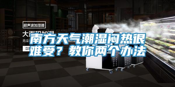 南方天氣潮濕悶熱很難受？教你兩個辦法