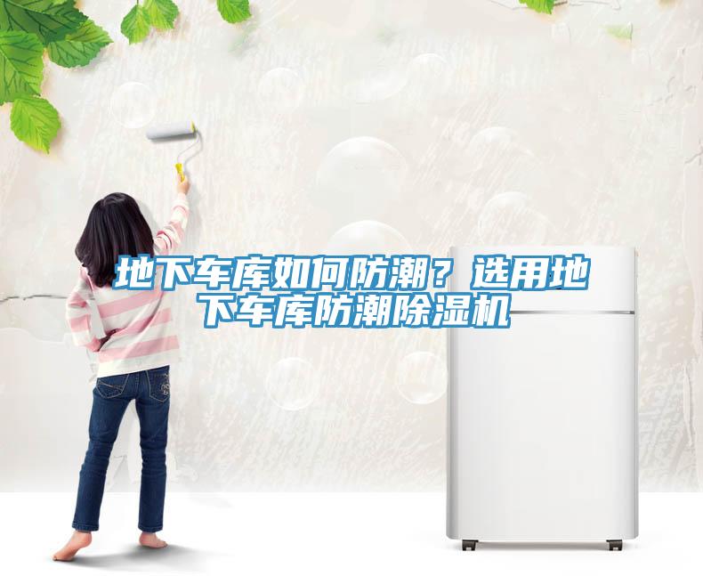 地下車(chē)庫(kù)如何防潮？選用地下車(chē)庫(kù)防潮除濕機(jī)