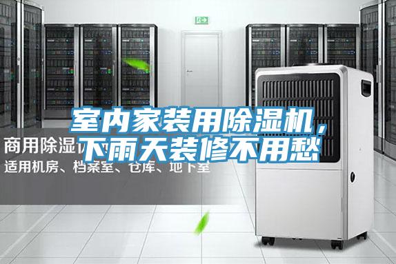 室內家裝用除濕機，下雨天裝修不用愁