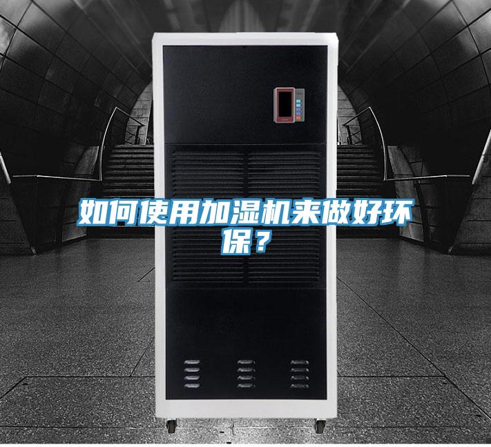 如何使用加濕機來做好環保？