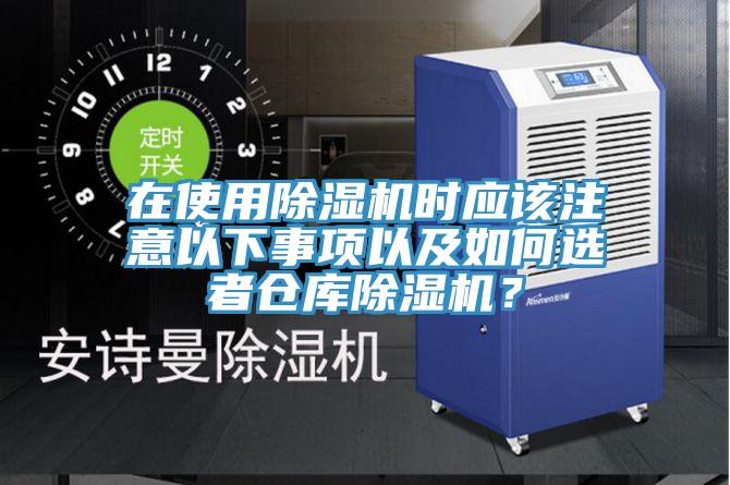 在使用除濕機(jī)時應(yīng)該注意以下事項(xiàng)以及如何選者倉庫除濕機(jī)？