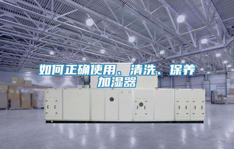 如何正確使用、清洗、保養(yǎng)加濕器