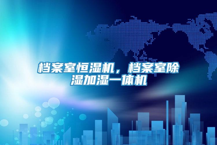 檔案室恒濕機，檔案室除濕加濕一體機