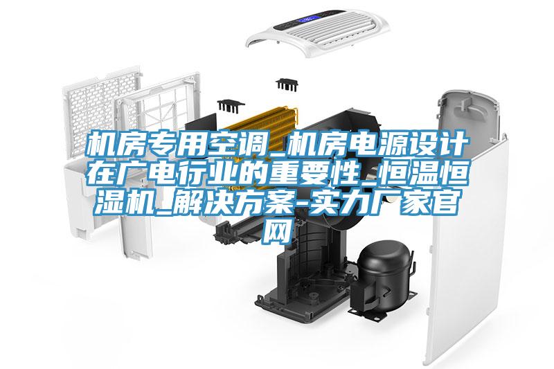 機房專用空調_機房電源設計在廣電行業(yè)的重要性_恒溫恒濕機_解決方案-實力廠家官網(wǎng)