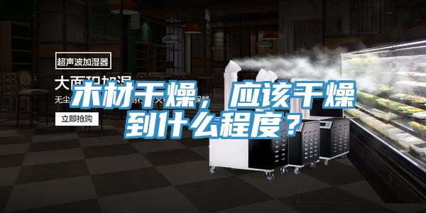 木材干燥，應該干燥到什么程度？