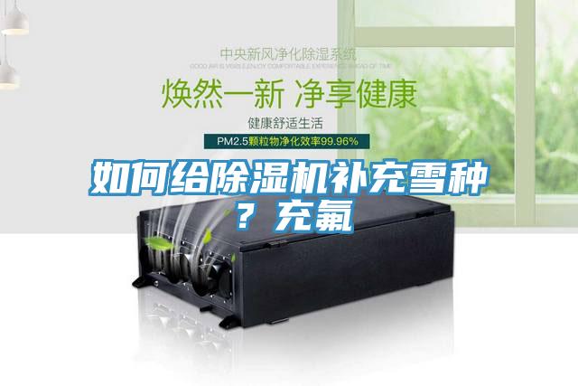 如何給除濕機補充雪種？充氟