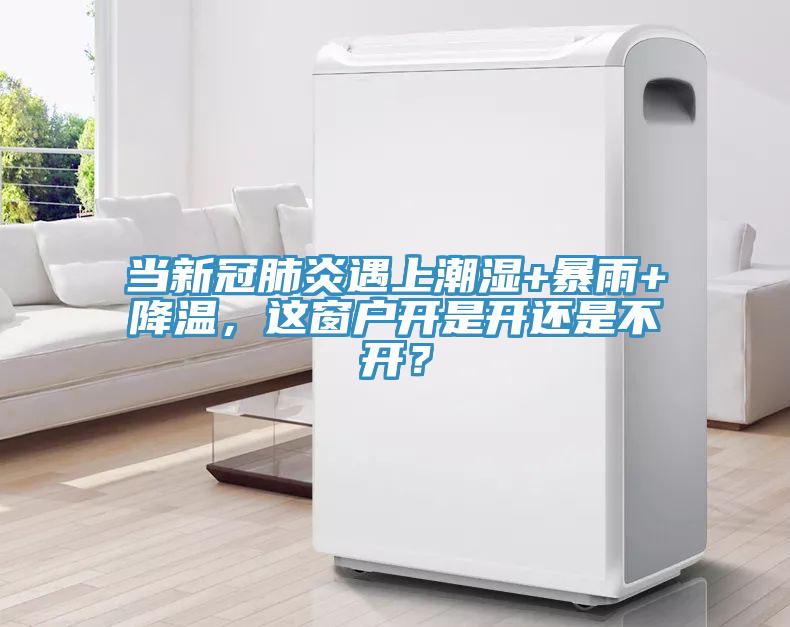 當(dāng)新冠肺炎遇上潮濕+暴雨+降溫，這窗戶(hù)開(kāi)是開(kāi)還是不開(kāi)？