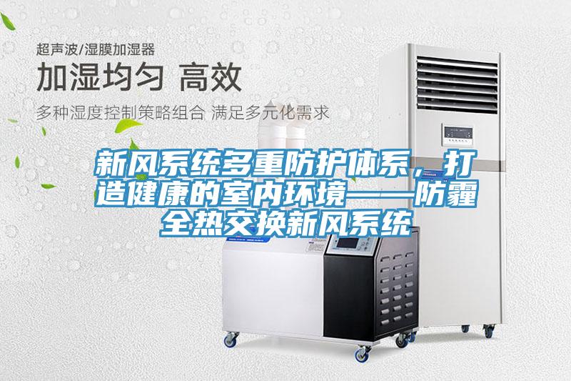 新風系統多重防護體系，打造健康的室內環境——防霾全熱交換新風系統