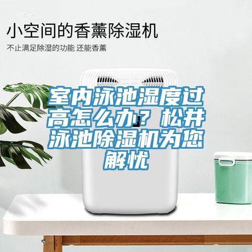室內(nèi)泳池濕度過(guò)高怎么辦？松井泳池除濕機(jī)為您解憂(yōu)