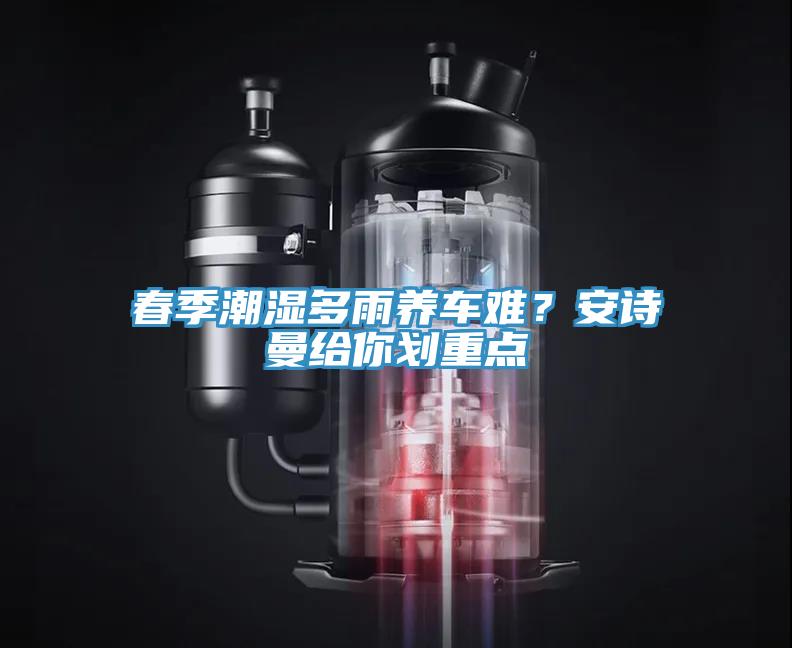 春季潮濕多雨養(yǎng)車難？安詩(shī)曼給你劃重點(diǎn)
