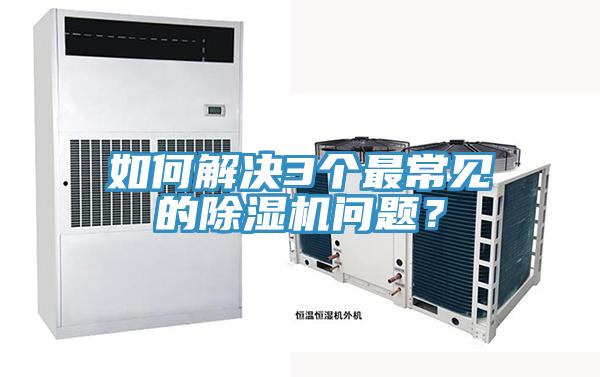 如何解決3個(gè)最常見的除濕機(jī)問(wèn)題？