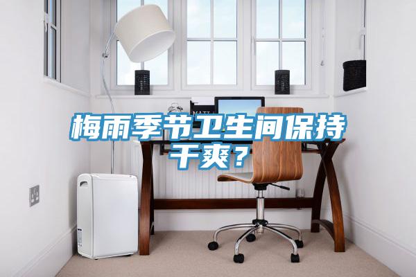 梅雨季節(jié)衛(wèi)生間保持干爽？