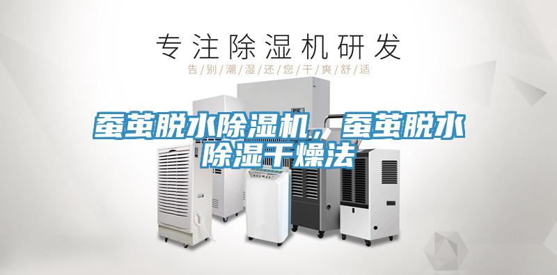 蠶繭脫水除濕機，蠶繭脫水除濕干燥法