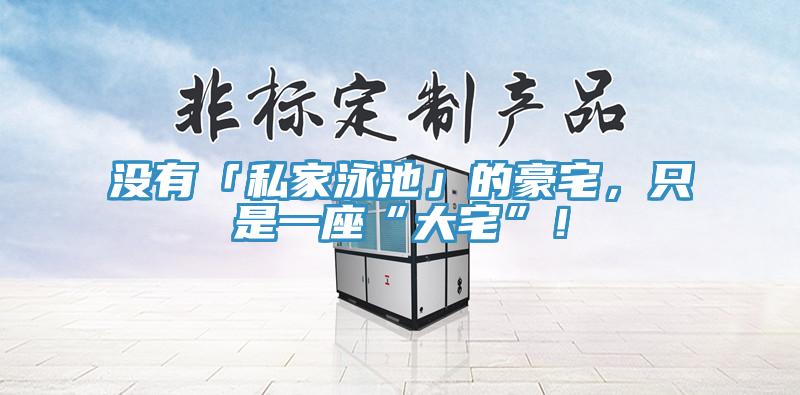 沒有「私家泳池」的豪宅，只是一座“大宅”！