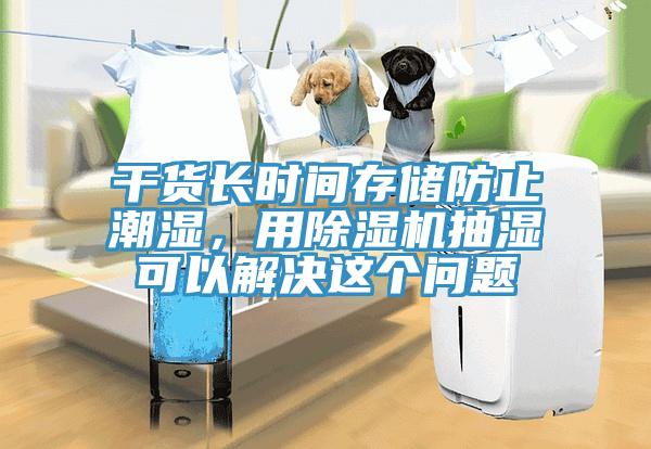 干貨長(zhǎng)時(shí)間存儲(chǔ)防止潮濕，用除濕機(jī)抽濕可以解決這個(gè)問(wèn)題