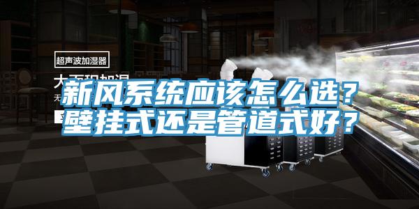 新風系統應該怎么選？壁掛式還是管道式好？