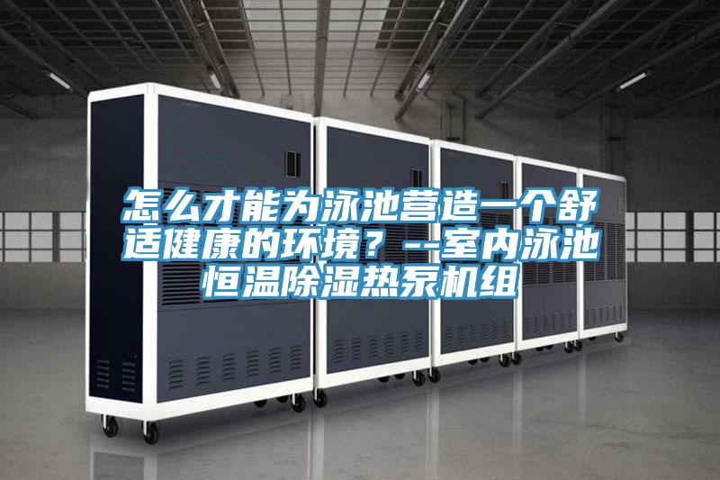 怎么才能為泳池營造一個舒適健康的環境？--室內泳池恒溫除濕熱泵機組