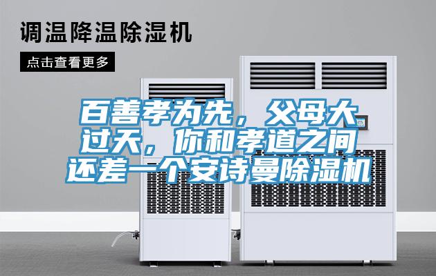 百善孝為先，父母大過天，你和孝道之間還差一個安詩曼除濕機(jī)