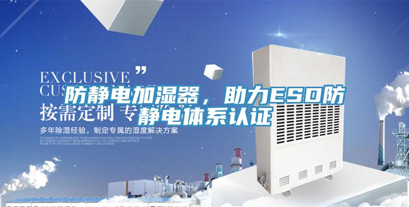 防靜電加濕器，助力ESD防靜電體系認(rèn)證