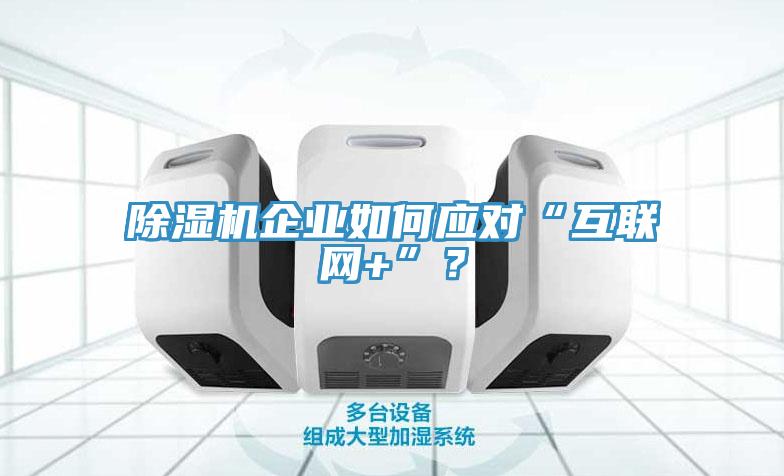 除濕機企業如何應對“互聯網+”？