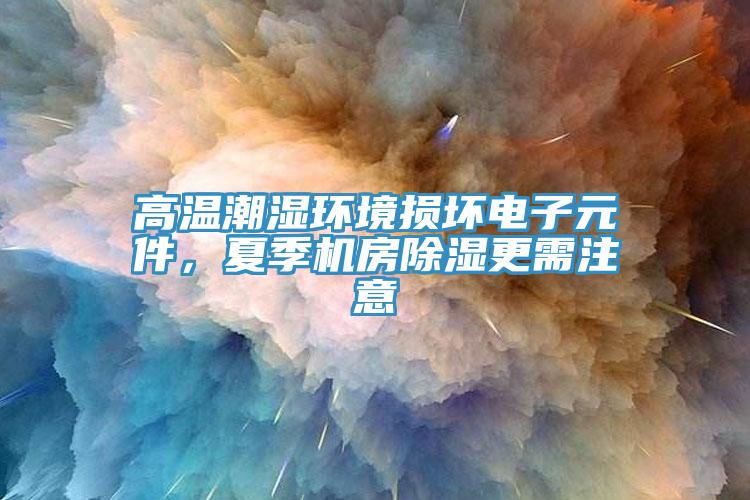 高溫潮濕環境損壞電子元件，夏季機房除濕更需注意