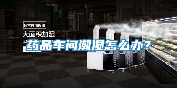藥品車間潮濕怎么辦？