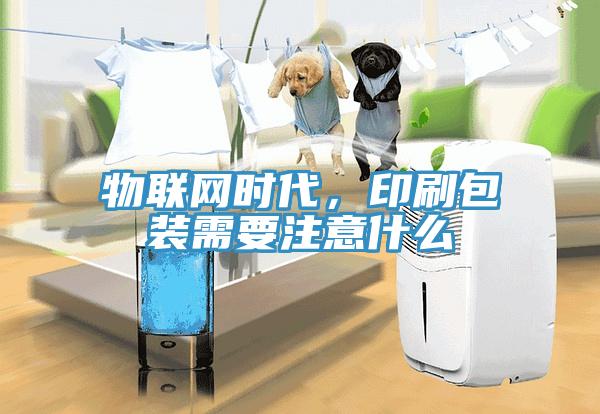 物聯網時代，印刷包裝需要注意什么