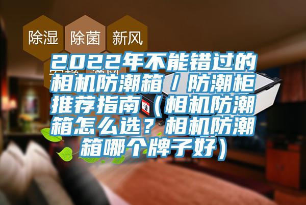 2022年不能錯過的相機防潮箱／防潮柜推薦指南（相機防潮箱怎么選？相機防潮箱哪個牌子好）