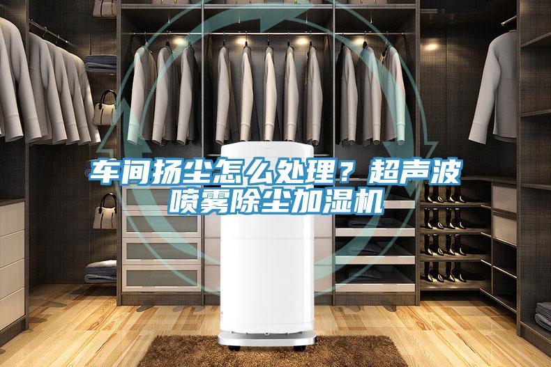 車(chē)間揚(yáng)塵怎么處理？超聲波噴霧除塵加濕機(jī)