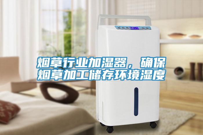 煙草行業加濕器，確保煙草加工儲存環境濕度