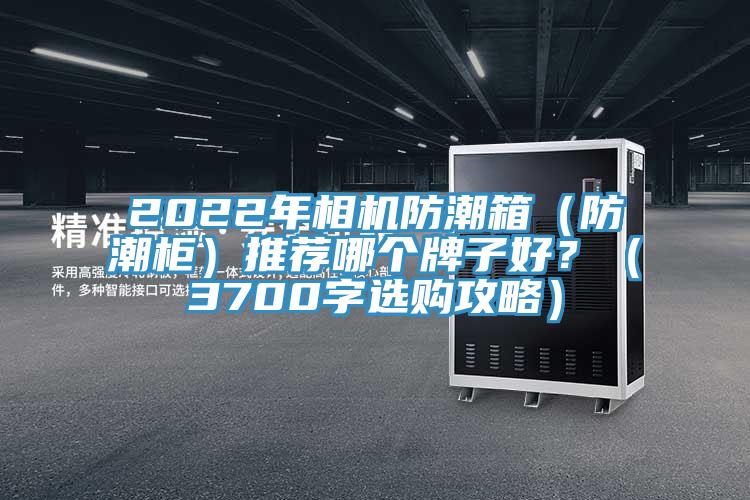 2022年相機防潮箱（防潮柜）推薦哪個牌子好？（3700字選購攻略）