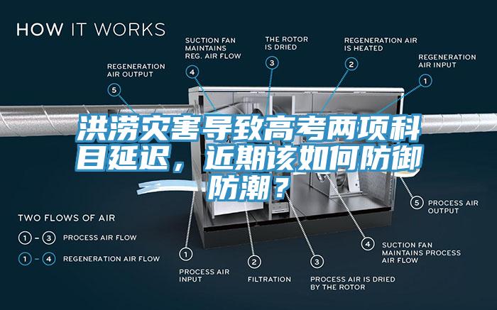 洪澇災害導致高考兩項科目延遲，近期該如何防御防潮？