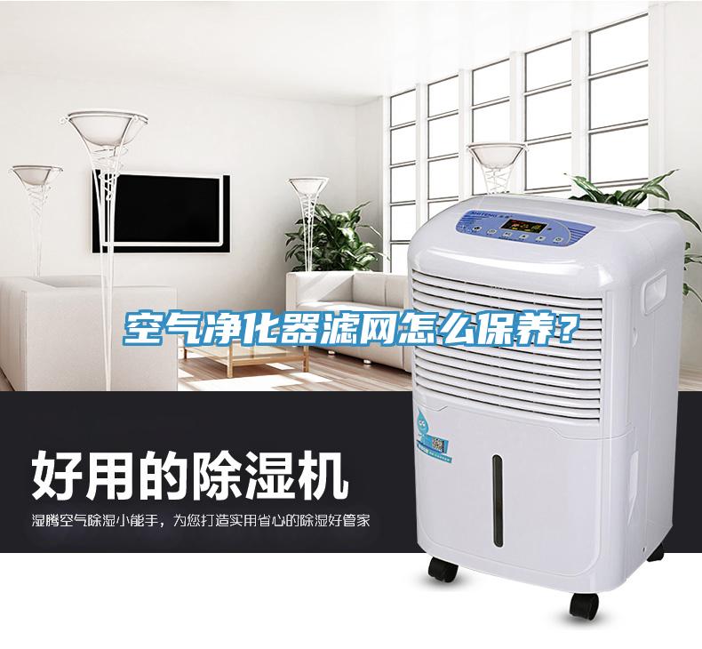 空氣凈化器濾網怎么保養(yǎng)？