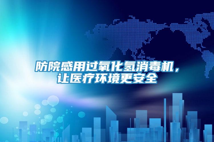 防院感用過氧化氫消毒機，讓醫療環境更安全