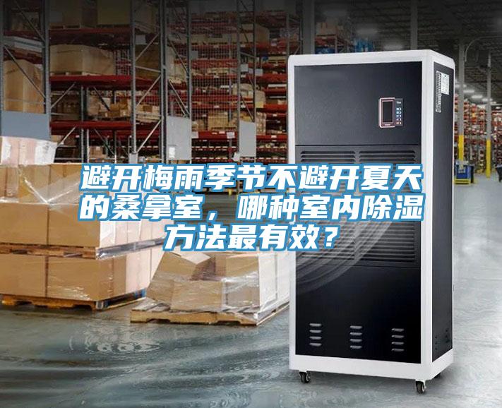 避開梅雨季節不避開夏天的桑拿室，哪種室內除濕方法最有效？