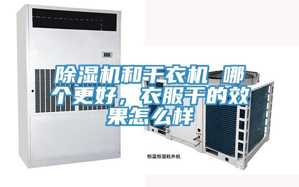 除濕機和干衣機 哪個更好，衣服干的效果怎么樣