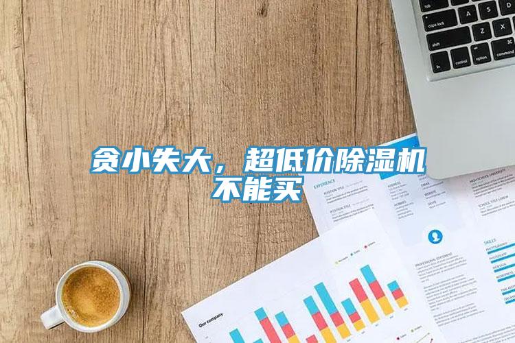 貪小失大，超低價除濕機不能買