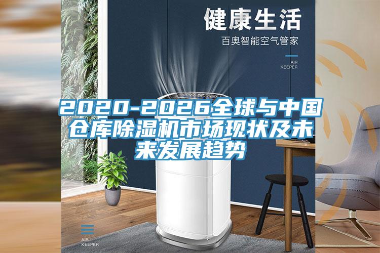 2020-2026全球與中國(guó)倉(cāng)庫除濕機(jī)市場(chǎng)現(xiàn)狀及未來發(fā)展趨勢(shì)